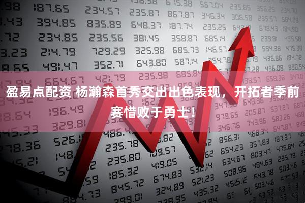 盈易点配资 杨瀚森首秀交出出色表现，开拓者季前赛惜败于勇士！
