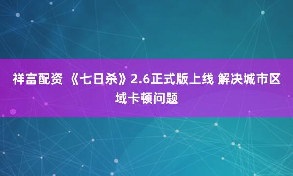祥富配资 《七日杀》2.6正式版上线 解决城市区域卡顿问题
